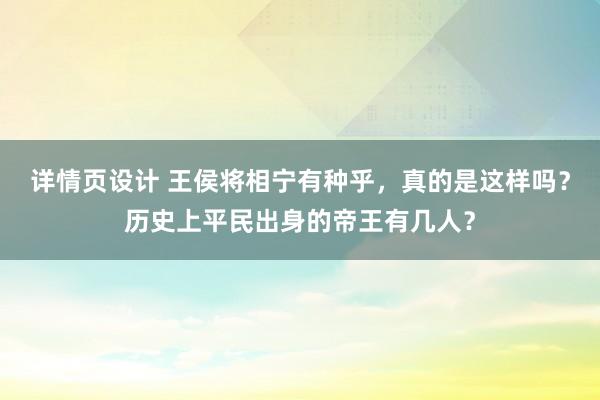 详情页设计 王侯将相宁有种乎，真的是这样吗？历史上平民出身的帝王有几人？