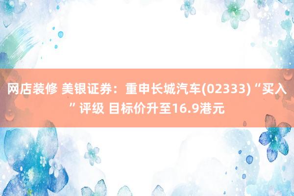 网店装修 美银证券：重申长城汽车(02333)“买入”评级 目标价升至16.9港元