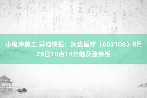 小程序美工 异动快报：润达医疗（603108）8月29日10点14分触及涨停板