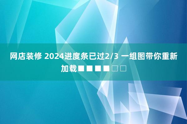 网店装修 2024进度条已过2/3 一组图带你重新加载■■■■□□