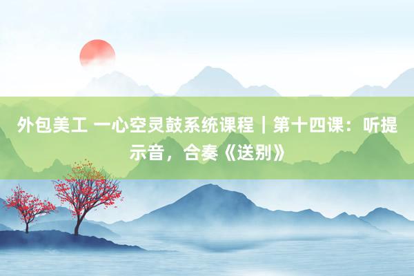 外包美工 一心空灵鼓系统课程｜第十四课：听提示音，合奏《送别》