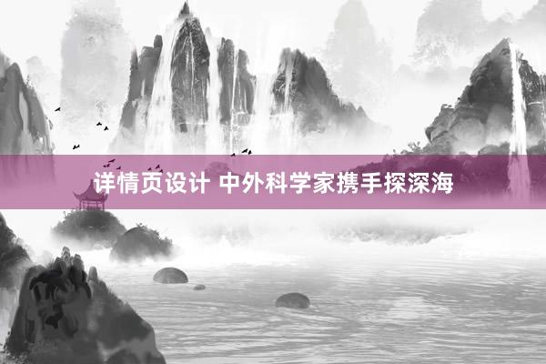 详情页设计 中外科学家携手探深海